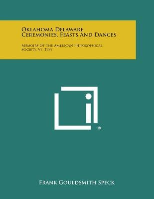 Oklahoma Delaware Ceremonies, Feasts and Dances: Memoirs of the American Philosophical Society, V7, 1937 Paperback Literary Licensing, LLC