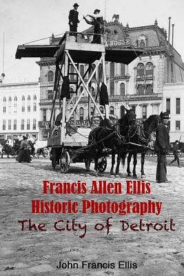 Francis Allen Ellis Historic Photography: The City of Detroit Paperback Createspace Independent Publishing Platform