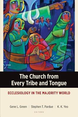 The Church from Every Tribe and Tongue: Ecclesiology in the Majority World Langham Global Library