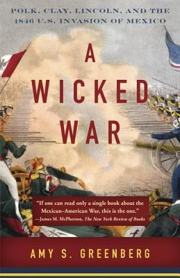 A Wicked War: Polk, Clay, Lincoln, and the 1846 U.S. Invasion of Mexico Vintage