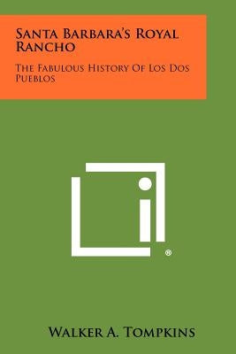 Santa Barbara's Royal Rancho: The Fabulous History Of Los Dos Pueblos Paperback Literary Licensing, LLC