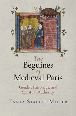 The Beguines of Medieval Paris: Gender, Patronage, and Spiritual Authority Paperback University of Pennsylvania Press