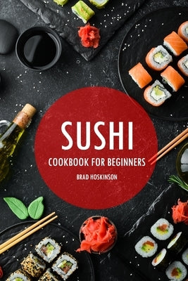 Sushi Cookbook for Beginners: A Simple Guide to Making Delicious Sushi at Home Paperback Independently Published