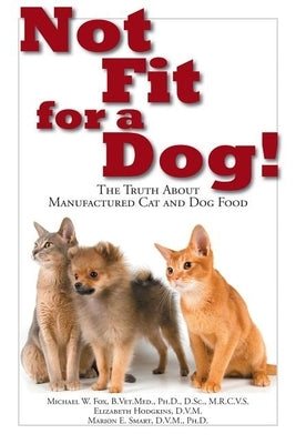 Not Fit for a Dog!: The Truth about Manufactured Dog and Cat Food Paperback Quill Driver Books