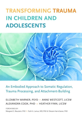 Transforming Trauma in Children and Adolescents: An Embodied Approach to Somatic Regulation, Trauma Processing, and Attachment-Building by Warner, Elizabeth