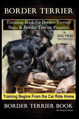 Border Terrier Training Book for Border Terrier Dogs & Border Terrier Puppies By D!G THIS DOG Training, Training Begins From the Car Ride Home, Border Paperback Independently Published