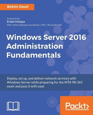 Windows Server 2016 Administration Fundamentals: Deploy, set up, and deliver network services with Windows Server while preparing for the MTA 98-365 e Paperback Packt Publishing