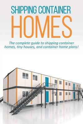 Shipping Container Homes: The complete guide to shipping container homes, tiny houses, and container home plans! Paperback Ingram Publishing