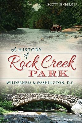 A History of Rock Creek Park: Wilderness & Washington, D.C. Paperback History Press (SC)