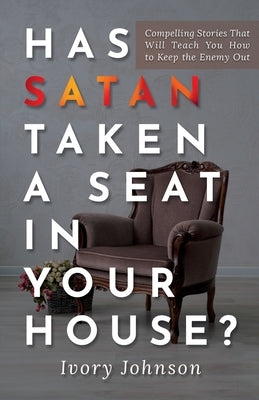 Has Satan Taken a Seat in Your House?: Compelling Stories that Will Teach You How to Keep the Enemy Out. Paperback Ivory Johnson