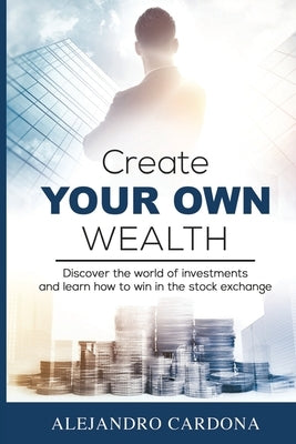 Create Your Own Wealth: Discover the World of Investments and Learn How to Win in the Stock Exchange Paperback Am Education & Services