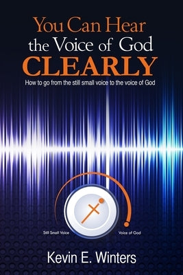You Can Hear the Voice of God Clearly: How to go from the still small voice to the voice of God Paperback Kevin E. Winter