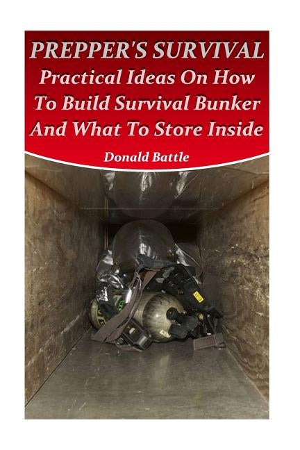 Prepper's Survival: Practical Ideas On How To Build Survival Bunker And What To Store Inside Paperback Createspace Independent Publishing Platform