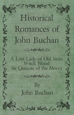 Historical Romances of John Buchan - A Lost Lady of Old Years, Witch Wood, Sir Quixote of the Moors Paperback White Press