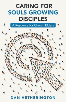 Caring for Souls Growing Disciples: A Resource for Church Elders Paperback WestBow Press