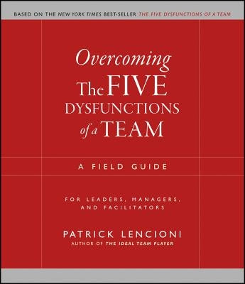 Overcoming the Five Dysfunctions of a Team: A Field Guide for Leaders, Managers, and Facilitators Paperback Jossey-Bass