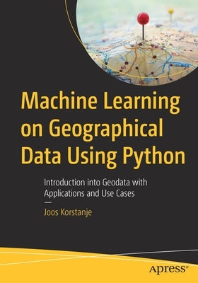 Machine Learning on Geographical Data Using Python: Introduction Into Geodata with Applications and Use Cases Paperback Apress
