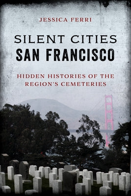 Silent Cities San Francisco: Hidden Histories of the Region's Cemeteries Globe Pequot Press