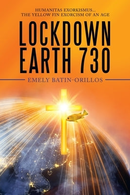 Lockdown Earth 730: Humanitas Exorkismus...The Yellow Fin Exorcism of an Age Paperback Authorhouse
