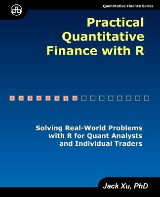 Practical Quantitative Finance with R: Solving Real-World Problems with R for Quant Analysts and Individual Traders Paperback Ji-Hai Xu