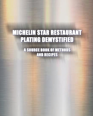 Michelin Star Restaurant Plating Demystified: A Source Book of Methods and Recipes: A Source Book Paperback International Cuisine Press