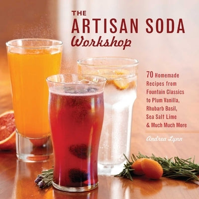 The Artisan Soda Workshop: 75 Homemade Recipes from Fountain Classics to Rhubarb Basil, Sea Salt Lime, Cold-Brew Coffee and Muc Paperback Ulysses Press