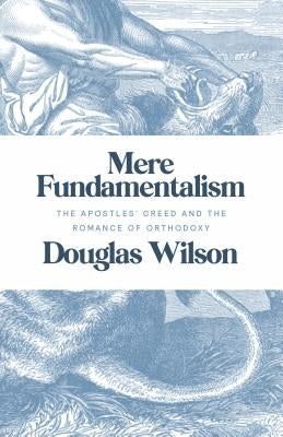 Mere Fundamentalism: The Apostles' Creed and the Romance of Orthodoxy Paperback Canon Press