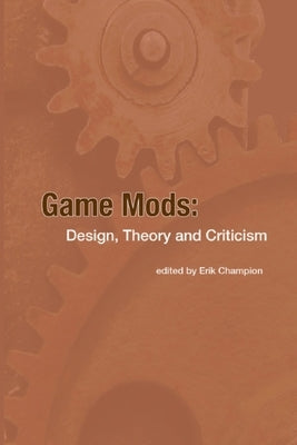 Game Mods: Design, Theory and Criticism Paperback Lulu.com