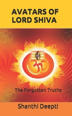 Avatars of Lord Shiva: The Forgotten Truths Paperback Independently Published