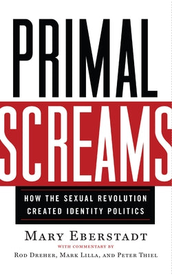 Primal Screams: How the Sexual Revolution Created Identity Politics Templeton Press