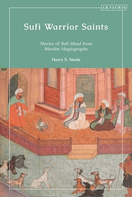 Sufi Warrior Saints: Stories of Sufi Jihad from Muslim Hagiography Paperback Bloomsbury Publishing PLC