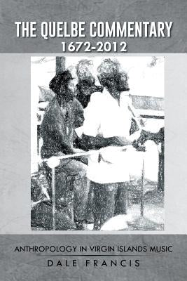 The Quelbe Commentary 1672-2012: Anthropology in Virgin Islands Music by Francis, Dale