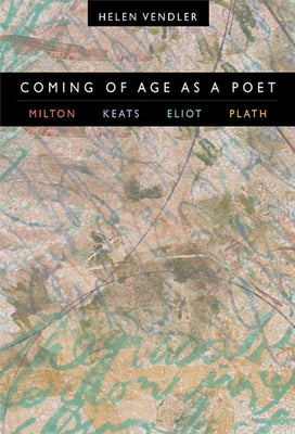 Coming of Age as a Poet: Milton, Keats, Eliot, Plath Paperback Harvard University Press