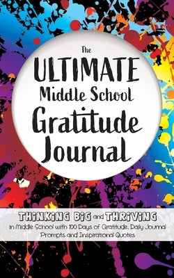 The Ultimate Middle School Gratitude Journal: Thinking Big and Thriving in Middle School with 100 Days of Gratitude, Daily Journal Prompts and Inspira Paperback Creative Ideas Publishing