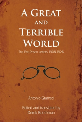 A Great and Terrible World: The Pre-Prison Letters, 1908-1926 by Gramsci, Antonio