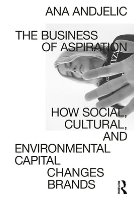 The Business of Aspiration: How Social, Cultural, and Environmental Capital Changes Brands Paperback Routledge