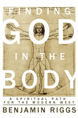 Finding God in the Body: A Spiritual Path for the Modern West Paperback Benjamin Riggs