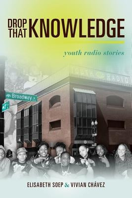 Drop That Knowledge: Youth Radio Stories Paperback University of California Press