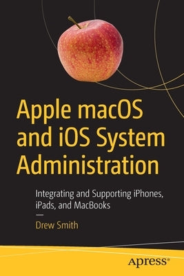 Apple Macos and IOS System Administration: Integrating and Supporting Iphones, Ipads, and Macbooks Paperback Apress