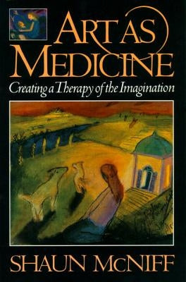 Art as Medicine: Creating a Therapy of the Imagination by McNiff, Shaun