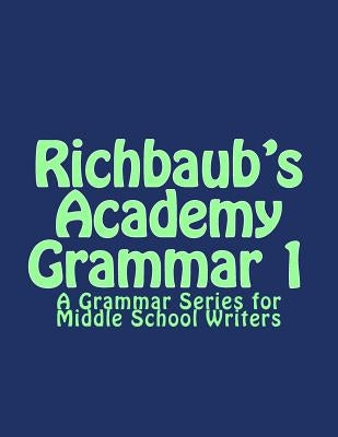Richbaub's Academy Grammar 1: A Grammar Series for Middle School Writers Paperback Createspace Independent Publishing Platform