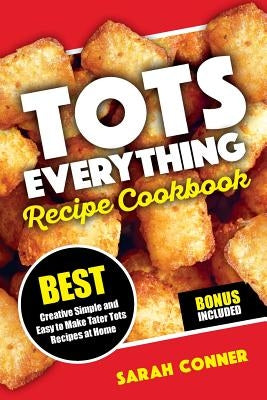 TOTS EVERYTHING Recipe Cookbook: BEST Creative Simple and Easy to Make Tater Tot Recipes at Home Paperback Createspace Independent Publishing Platform