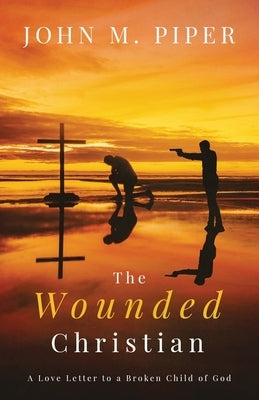 The Wounded Christian: - A Love Letter to a Broken Child of God Paperback Independently Published
