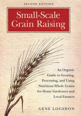 Small-Scale Grain Raising: An Organic Guide to Growing, Processing, and Using Nutritious Whole Grains for Home Gardeners and Local Farmers, 2nd E Paperback Chelsea Green Publishing Company
