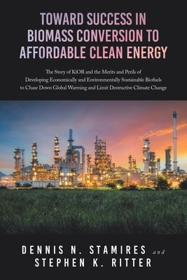 Toward Success in Biomass Conversion to Affordable Clean Energy: The Story of KiOR and the Merits and Perils of Developing Economically and Environmen Paperback Archway Publishing