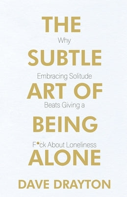 The Subtle Art of Being Alone: Why Embracing Solitude Beats Giving a F*ck About Loneliness by Drayton, Dave