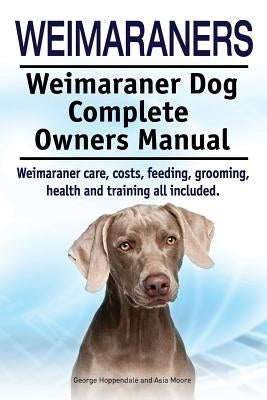 Weimaraners. Weimaraner Dog Complete Owners Manual. Weimaraner care, costs, feeding, grooming, health and training all included. Paperback Imb Publishing