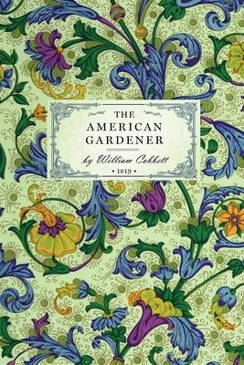American Gardener: Or, a Treatise on the Situation, Soil, Fencing and Laying-Out of Gardens; On the Making and Managing of Hot-Beds and G Paperback Applewood Books