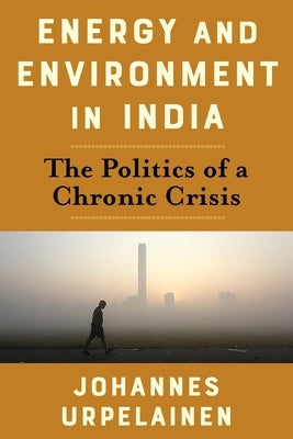 Energy and Environment in India: The Politics of a Chronic Crisis Paperback Columbia University Press
