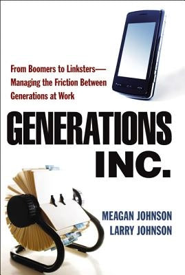 Generations, Inc.: From Boomers to Linksters--Managing the Friction Between Generations at Work Paperback Amacom